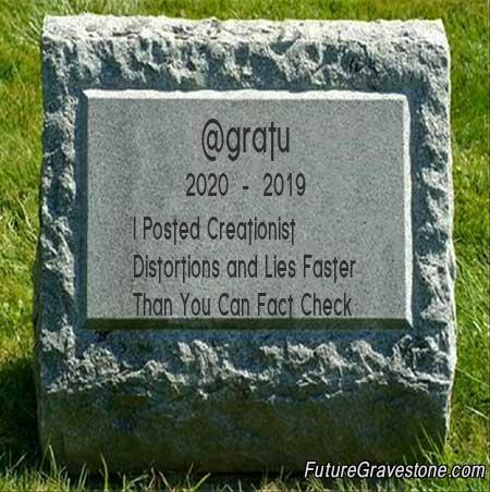 https://www.futuregravestone.com/image.php?&id=8.JPG&name=%40gratu&byear=2020&dyear=2019&insc=I+Posted+Creationist+Distortions+and+Lies+Faster+Than+You+Can+Fact+Check